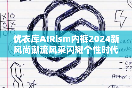 优衣库AIRism内裤2024新风尚潮流风采闪耀个性时代