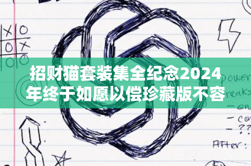 招财猫套装集全纪念2024年终于如愿以偿珍藏版不容错过