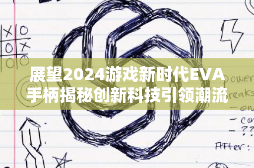 展望2024游戏新时代EVA手柄揭秘创新科技引领潮流