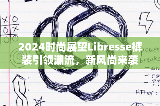 2024时尚展望Libresse裤装引领潮流，新风尚来袭