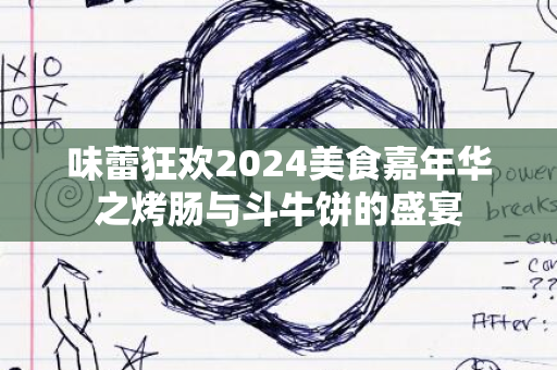 味蕾狂欢2024美食嘉年华之烤肠与斗牛饼的盛宴