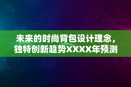 未来的时尚背包设计理念，独特创新趋势XXXX年预测版