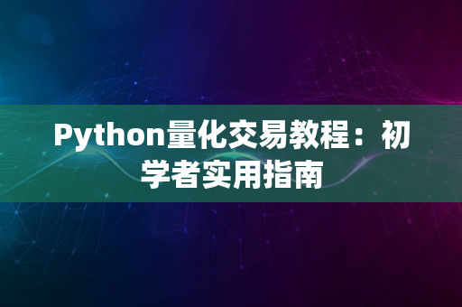 Python量化交易教程：初学者实用指南