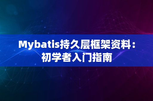 Mybatis持久层框架资料：初学者入门指南