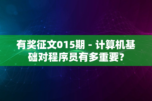 有奖征文015期 - 计算机基础对程序员有多重要？