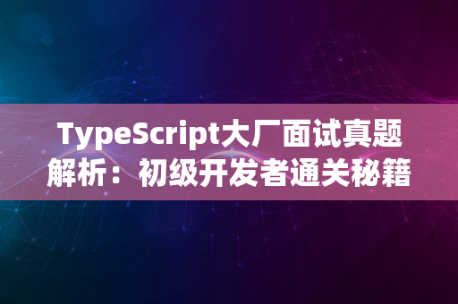 TypeScript大厂面试真题解析：初级开发者通关秘籍