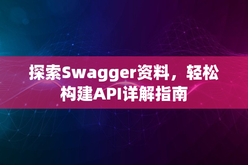 探索Swagger资料，轻松构建API详解指南