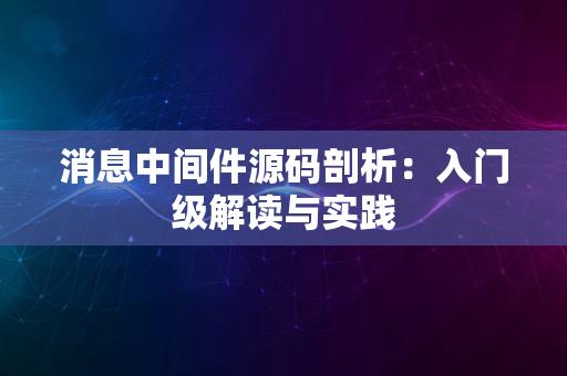 消息中间件源码剖析：入门级解读与实践