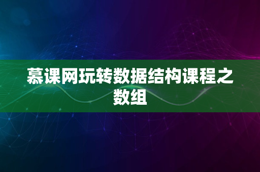 慕课网玩转数据结构课程之数组