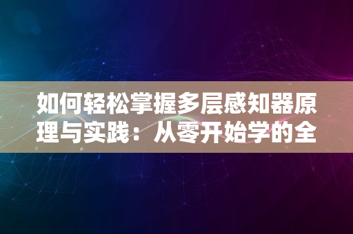 如何轻松掌握多层感知器原理与实践：从零开始学的全面教程