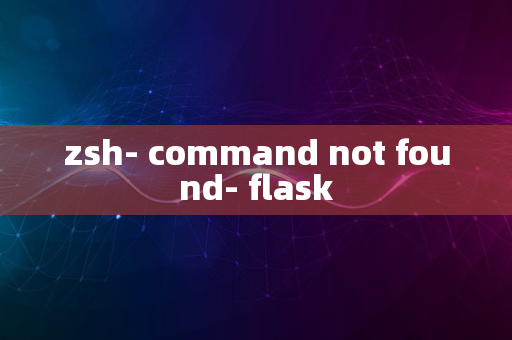 zsh- command not found- flask