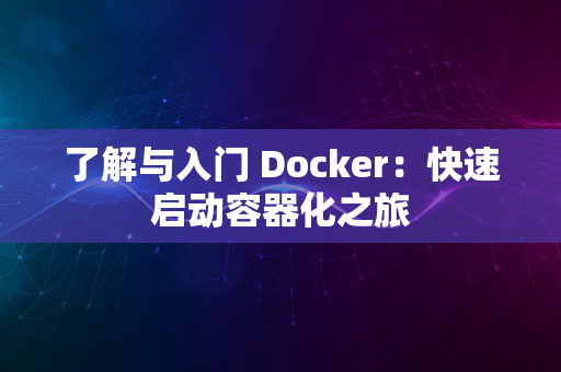 了解与入门 Docker：快速启动容器化之旅