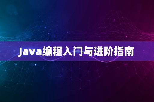 Java编程入门与进阶指南