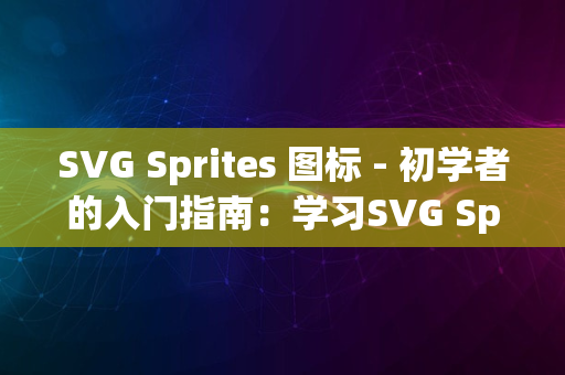 SVG Sprites 图标 - 初学者的入门指南：学习SVG Sprite Icon的步骤