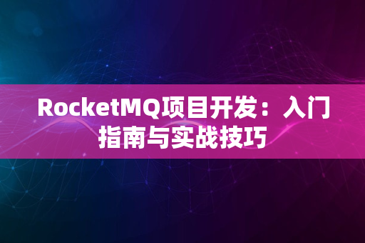 RocketMQ项目开发：入门指南与实战技巧