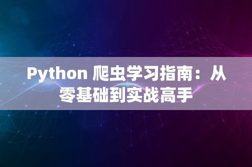 Python 爬虫学习指南：从零基础到实战高手