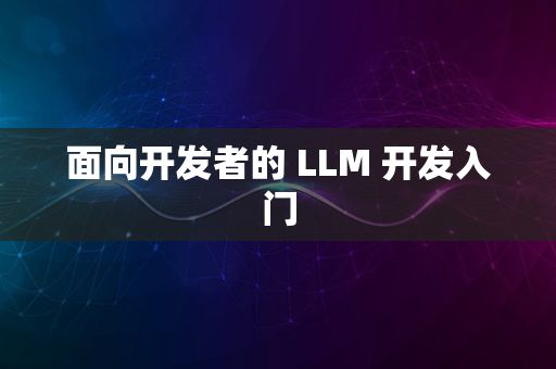 面向开发者的 LLM 开发入门