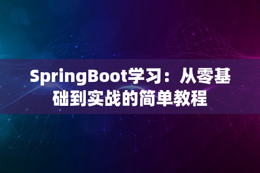 SpringBoot学习：从零基础到实战的简单教程