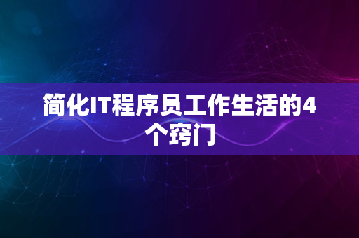 简化IT程序员工作生活的4个窍门