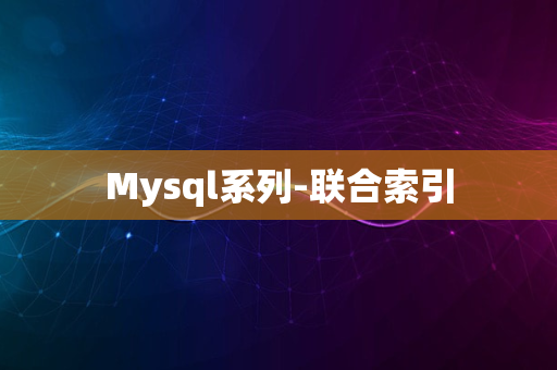 Mysql系列-联合索引