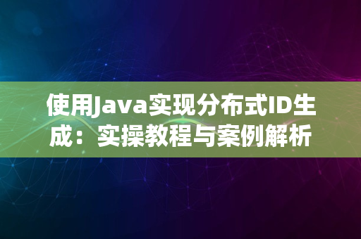 使用Java实现分布式ID生成：实操教程与案例解析