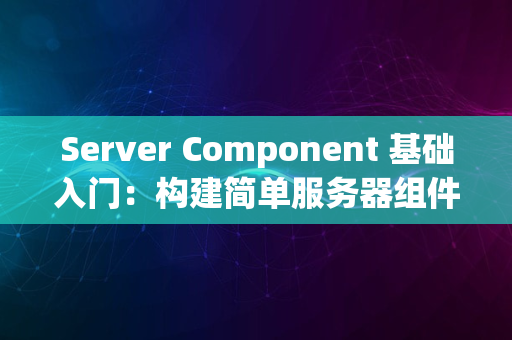 Server Component 基础入门：构建简单服务器组件