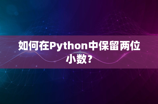 如何在Python中保留两位小数？