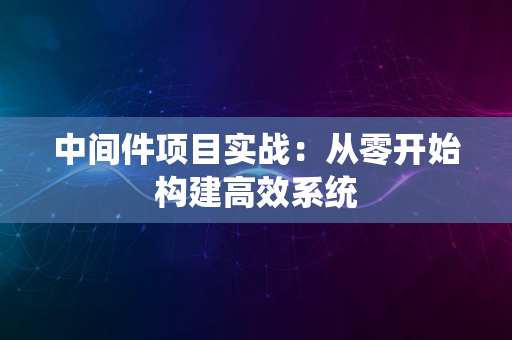 中间件项目实战：从零开始构建高效系统