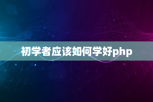 初学者应该如何学好php