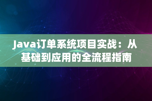 Java订单系统项目实战：从基础到应用的全流程指南