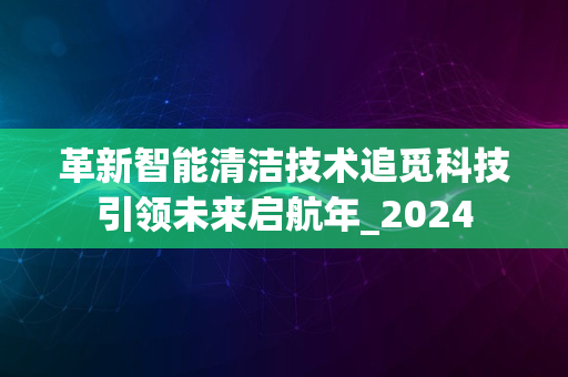 革新智能清洁技术追觅科技引领未来启航年_2024