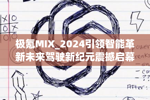 极氪MIX_2024引领智能革新未来驾驶新纪元震撼启幕