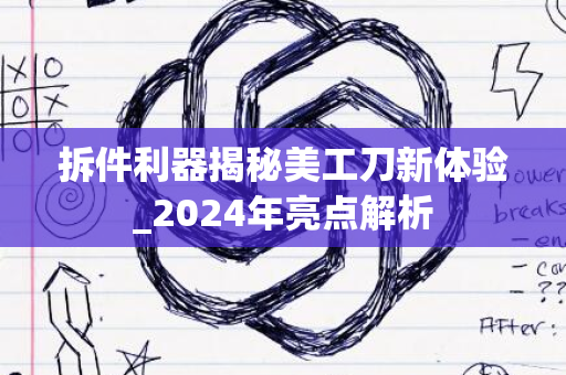 拆件利器揭秘美工刀新体验_2024年亮点解析