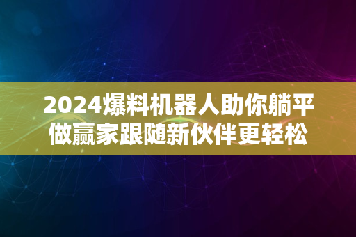 2024爆料机器人助你躺平做赢家跟随新伙伴更轻松