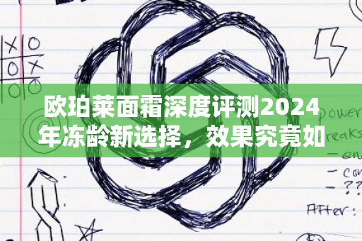 欧珀莱面霜深度评测2024年冻龄新选择，效果究竟如何