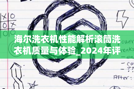 海尔洗衣机性能解析滚筒洗衣机质量与体验_2024年评测