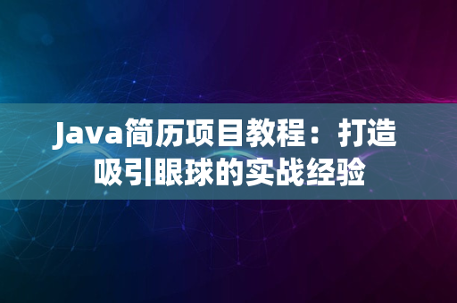 Java简历项目教程：打造吸引眼球的实战经验