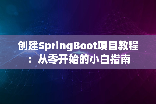 创建SpringBoot项目教程：从零开始的小白指南