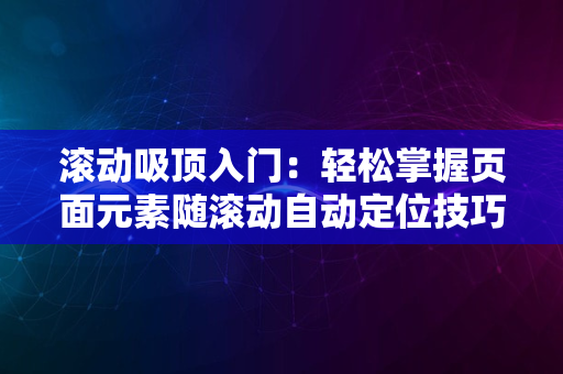 滚动吸顶入门：轻松掌握页面元素随滚动自动定位技巧