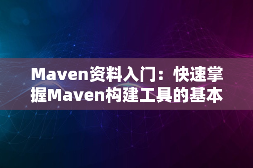 Maven资料入门：快速掌握Maven构建工具的基本用法