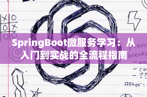 SpringBoot微服务学习：从入门到实战的全流程指南