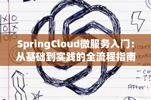 SpringCloud微服务入门：从基础到实践的全流程指南