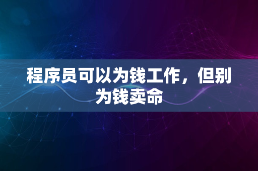 程序员可以为钱工作，但别为钱卖命