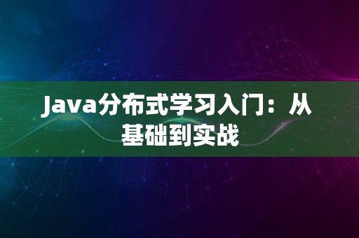 Java分布式学习入门：从基础到实战