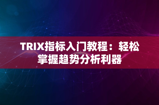 TRIX指标入门教程：轻松掌握趋势分析利器