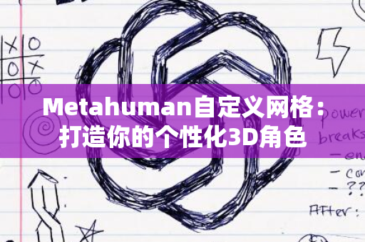 Metahuman自定义网格：打造你的个性化3D角色