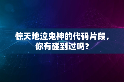 惊天地泣鬼神的代码片段，你有碰到过吗？