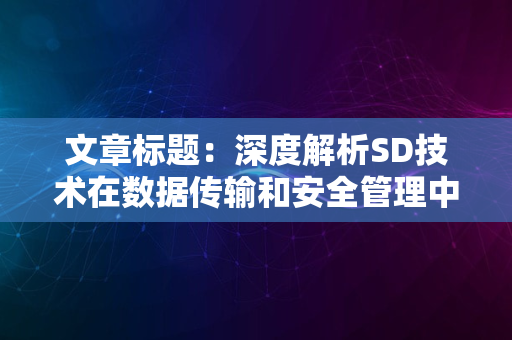 文章标题：深度解析SD技术在数据传输和安全管理中的应用与优化