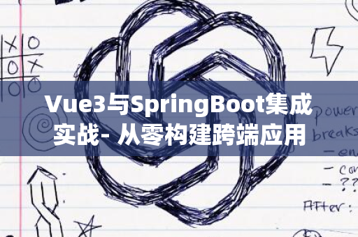 Vue3与SpringBoot集成实战- 从零构建跨端应用