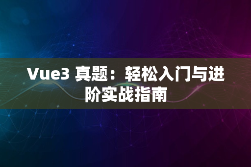 Vue3 真题：轻松入门与进阶实战指南